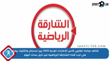 شاهد مباراة نهائي كأس الإمارات الودية 2025 بين آرسنال وأتلتيك بيلباو على تردد قناة الشارقة الرياضية عبر نايل سات اليوم